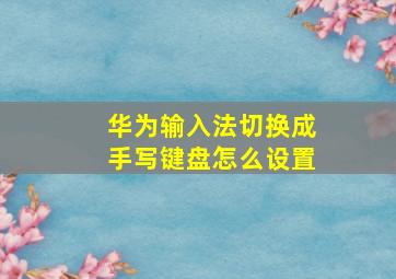 华为输入法切换成手写键盘怎么设置