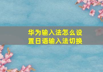 华为输入法怎么设置日语输入法切换