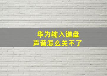 华为输入键盘声音怎么关不了