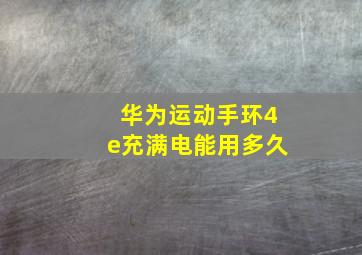 华为运动手环4e充满电能用多久