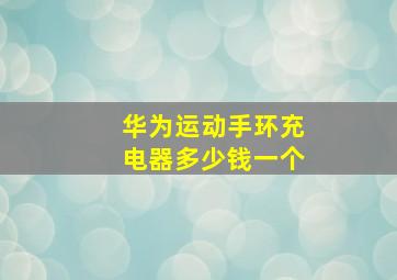 华为运动手环充电器多少钱一个