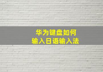 华为键盘如何输入日语输入法