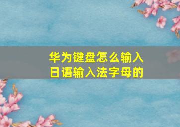 华为键盘怎么输入日语输入法字母的