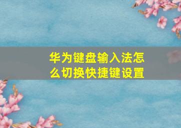 华为键盘输入法怎么切换快捷键设置