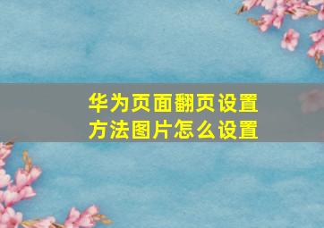 华为页面翻页设置方法图片怎么设置