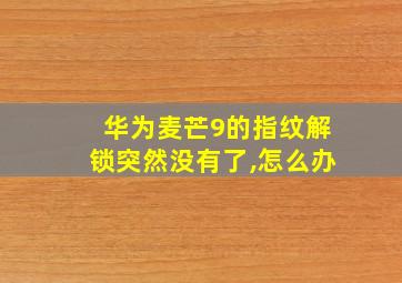 华为麦芒9的指纹解锁突然没有了,怎么办