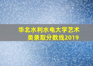 华北水利水电大学艺术类录取分数线2019