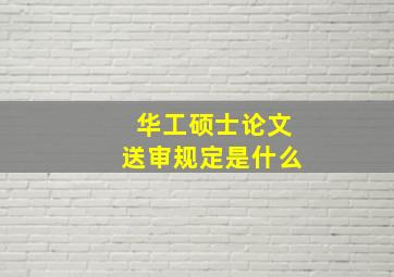 华工硕士论文送审规定是什么