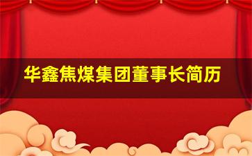 华鑫焦煤集团董事长简历