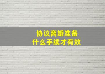 协议离婚准备什么手续才有效