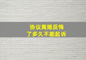 协议离婚反悔了多久不能起诉