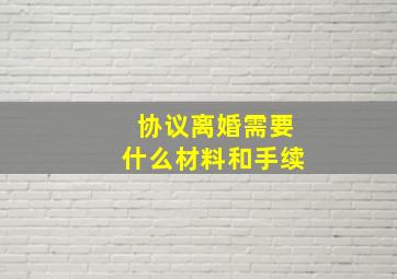 协议离婚需要什么材料和手续