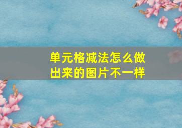 单元格减法怎么做出来的图片不一样