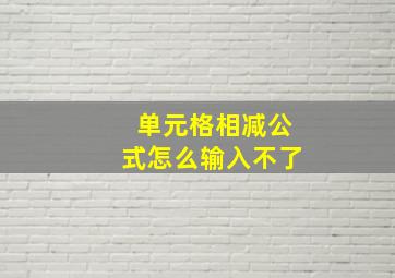 单元格相减公式怎么输入不了