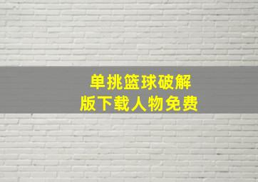 单挑篮球破解版下载人物免费