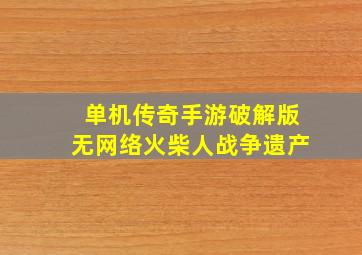 单机传奇手游破解版无网络火柴人战争遗产