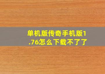 单机版传奇手机版1.76怎么下载不了了