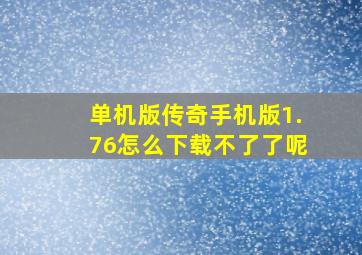 单机版传奇手机版1.76怎么下载不了了呢