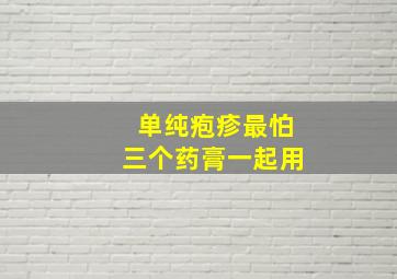 单纯疱疹最怕三个药膏一起用