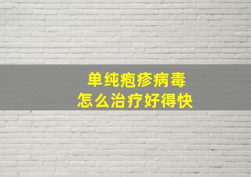 单纯疱疹病毒怎么治疗好得快