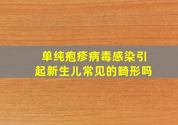 单纯疱疹病毒感染引起新生儿常见的畸形吗