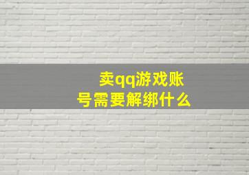 卖qq游戏账号需要解绑什么