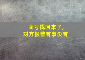 卖号找回来了,对方报警有事没有