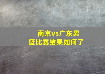 南京vs广东男篮比赛结果如何了