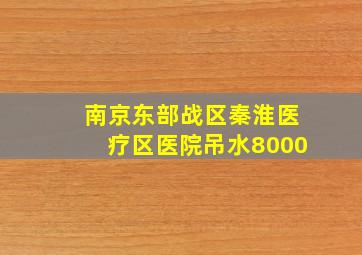 南京东部战区秦淮医疗区医院吊水8000