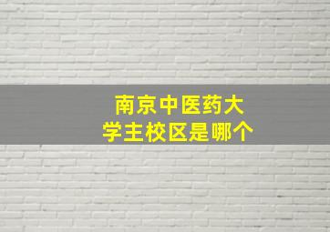 南京中医药大学主校区是哪个