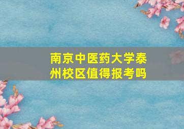 南京中医药大学泰州校区值得报考吗