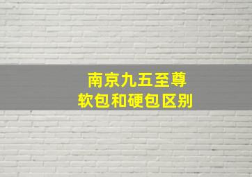 南京九五至尊软包和硬包区别