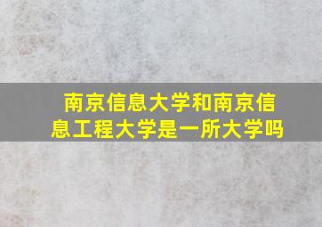 南京信息大学和南京信息工程大学是一所大学吗