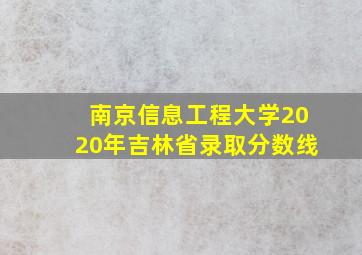 南京信息工程大学2020年吉林省录取分数线