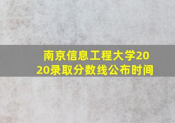 南京信息工程大学2020录取分数线公布时间