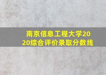 南京信息工程大学2020综合评价录取分数线