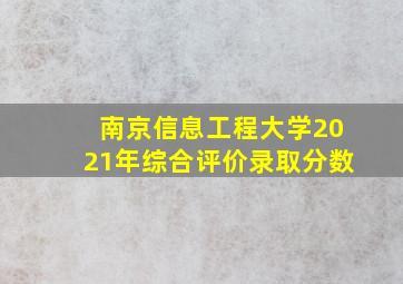 南京信息工程大学2021年综合评价录取分数