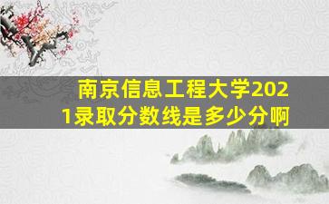 南京信息工程大学2021录取分数线是多少分啊