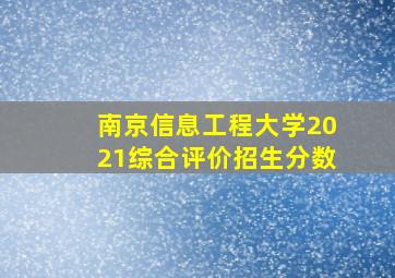 南京信息工程大学2021综合评价招生分数