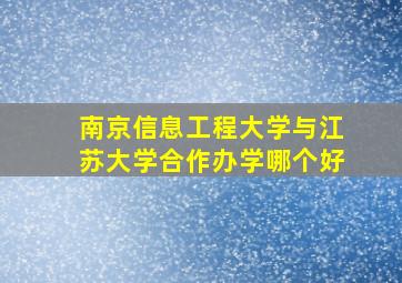 南京信息工程大学与江苏大学合作办学哪个好