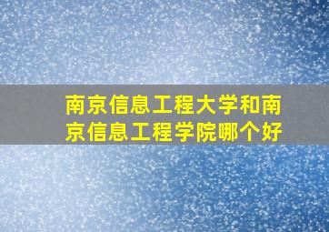 南京信息工程大学和南京信息工程学院哪个好