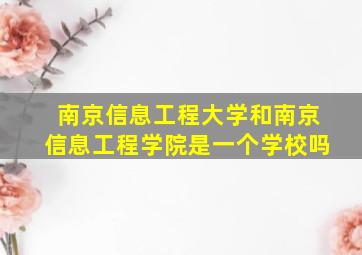 南京信息工程大学和南京信息工程学院是一个学校吗