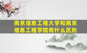 南京信息工程大学和南京信息工程学院有什么区别