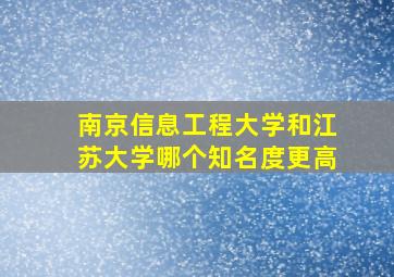 南京信息工程大学和江苏大学哪个知名度更高