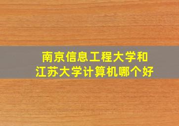 南京信息工程大学和江苏大学计算机哪个好