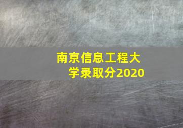 南京信息工程大学录取分2020