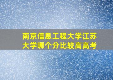 南京信息工程大学江苏大学哪个分比较高高考