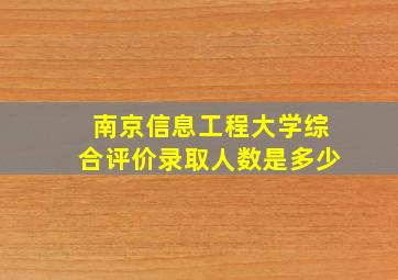 南京信息工程大学综合评价录取人数是多少