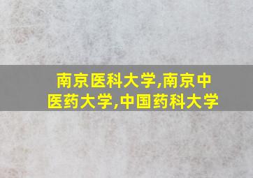 南京医科大学,南京中医药大学,中国药科大学