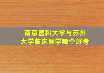 南京医科大学与苏州大学临床医学哪个好考